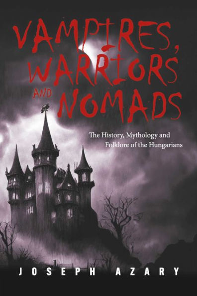 Vampires, Warriors and Nomads: The History, Mythology and Folklore of the Hungarians