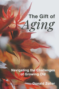 Title: The Gift of Aging: Navigating the Challenges of Growing Old, Author: Donald Zoller