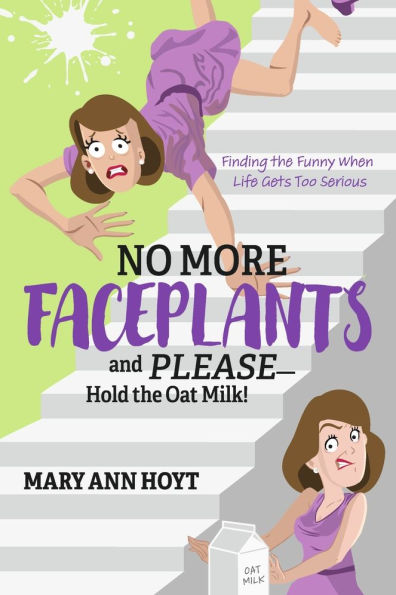 No More Faceplants and Please-Hold the Oat Milk!: Finding Funny When Life Gets Too Serious