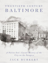 Title: Twentieth Century Baltimore: A Native Son's Casual History of the City on the Patapsco, Author: Jack Burkert