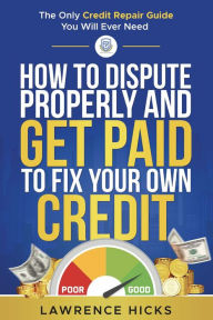 Title: How to dispute properly and get paid to fix your own credit: The only credit repair guide you will ever need, Author: Lawrence Hicks