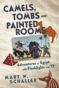 Free pdf downloading books Camels, Tombs and Painted Rooms: Adventures in Egypt with Flashlights and TP 9798350965520 by Mary W. Schaller 