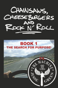 Free it books to download Chainsaws, Cheeseburgers and Rock N' Roll: Book 1 ~ The Search for Purpose! 9798350967296 MOBI FB2 English version by Jesse Green