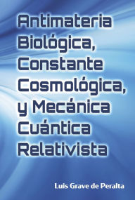 Title: Antimateria Biológica, Constante Cosmológica, y Mecánica Cuántica Relativista: Biological Antimatter, Cosmological Constant, and Relativistic Quantum Mechanics, Author: Luis Grave de Peralta