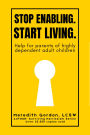 Stop Enabling. Start Living.: Help for Parents of Highly Dependent Adult Children
