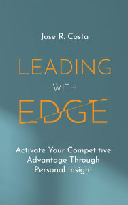 Title: Leading with Edge: Activate Your Competitive Advantage Through Personal Insight, Author: Jose R. Costa