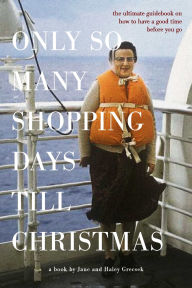 Title: Only So Many Shopping Days till Christmas: The Ultimate Guidebook on How To Have A Good Time Before You Go., Author: Jane Grecsek