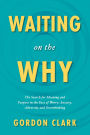 Waiting on the Why: The Search for Meaning and Purpose in the Face of Worry, Anxiety, Adversity and Overthinking