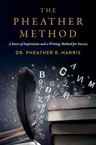 Title: The Pheather Method: A Story of Inspiration and a Writing Method for Success, Author: Dr. Pheather R. Harris