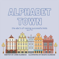 Free books to download on kindle Alphabet Town: The ABCs of raising successful kids by Chris Eldridge, Regina Eldridge