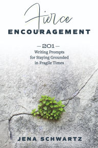 Fierce Encouragement: 201 Writing Prompts for Staying Grounded in Fragile Times