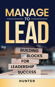 Title: Manage to Lead: Building Blocks for Leadership Success, Author: Hunter
