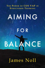 Title: Aiming for Balance: The Power of COS VAP in Structured Thinking, Author: James Noll