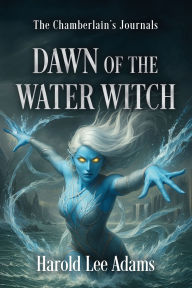 Title: Dawn of the Water Witch: The Chamberlain's Journals Book 3, Vol. 1, Author: Harold Lee Adams