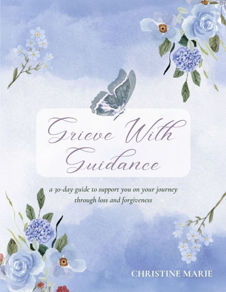 Grieve With Guidance: a 30-day guide to support you on your journey through loss and forgiveness