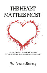 Online free ebook downloads read online The Heart Matters Most: Understanding the healing, essence, attributes, resilience and treasures of a lady 9798350993790 by Dr. Teresa Murray (English Edition) PDF DJVU FB2