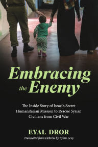 Download from google books mac Embracing the Enemy: The Inside Story of Israel's Secret Humanitarian Mission to Rescue Syrian Civilians from Civil War