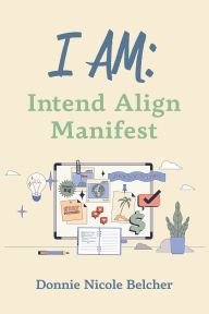 Title: I Am: Intend Align Manifest, Author: Donnie Belcher