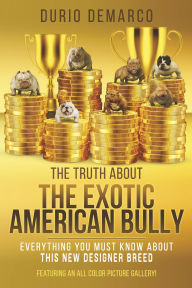 Title: The Truth About The Exotic American Bully, Author: Durio Demarco