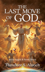 Title: The Last Move Of God: Seven Angels & Seven Doves, Author: Theodore  S. Aluoch
