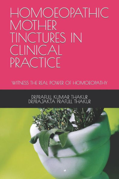 Homoeopathic Mother Tinctures in Clinical Practice: Witness the Real Power of Homoeopathy
