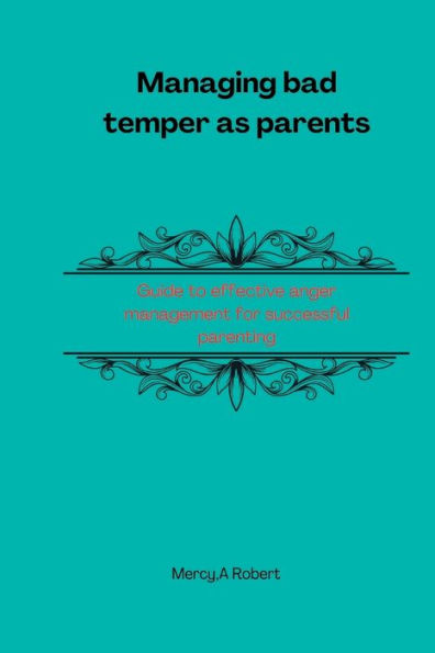 Managing bad temper as parents: Guide to effective anger management for successful parenting