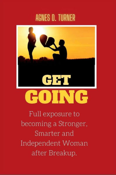 Get Going: Full exposure to becoming a Stronger, Smarter and Independent Woman after Breakup.