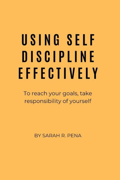 USING SELF DISCIPLINE EFFECTIVELY: To reach your goals, take responsibility of yourself
