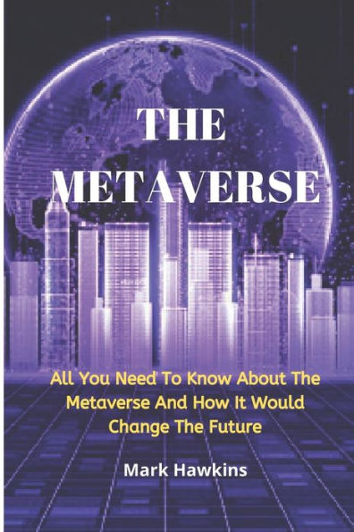 THE METAVERSE: All You Need To Know About The Metaverse And How It Would Change The Future