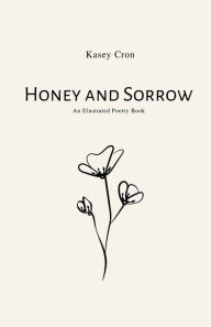 Title: Honey and Sorrow: An Illustrated Poetry Book, Author: Kasey Cron