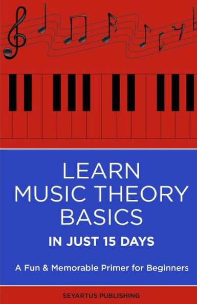 LEARN MUSIC THEORY BASICS IN JUST 15 DAYS: A Fun & Memorable Primer for Beginners