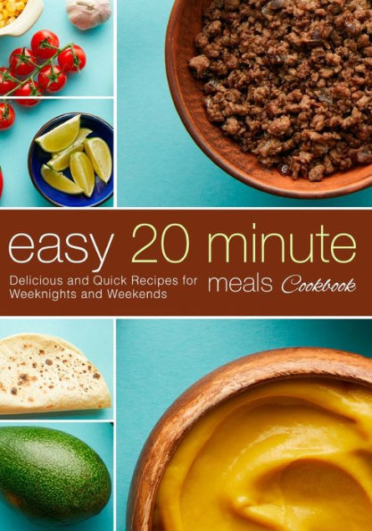 Easy 20 Minute Meals Cookbook: Delicious and Quick Recipes for Weeknights and Weekends (2nd Edition)