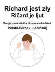 Title: Polski-Serbski (lacinski) Richard jest zly / Ricard je ljut Dwujezyczna ksiazka obrazkowa dla dzieci, Author: Richard Carlson