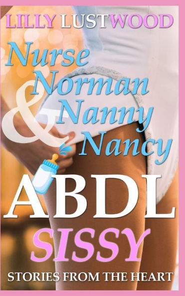 Nurse Norman and Nanny Nancy: ABDL Sissy Stories From The Heart