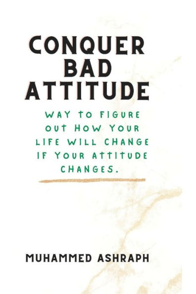 Conquer bad attitude: Way to Figure Out How Your Life Will Change If Your Attitude Changes.