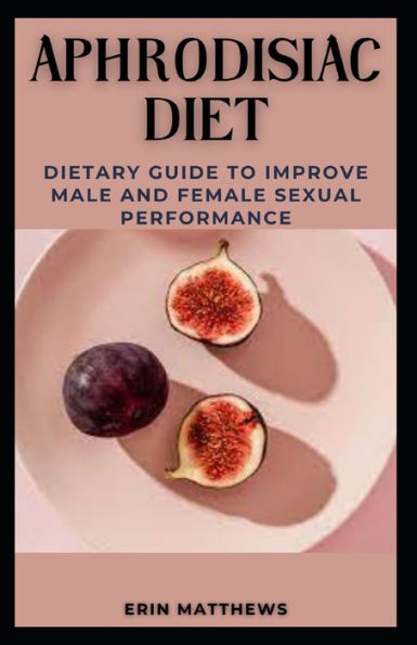 APHRODISIAC DIET: DIETARY GUIDE TO IMPROVE MALE AND FEMALE SEXUAL PERFORMANCE