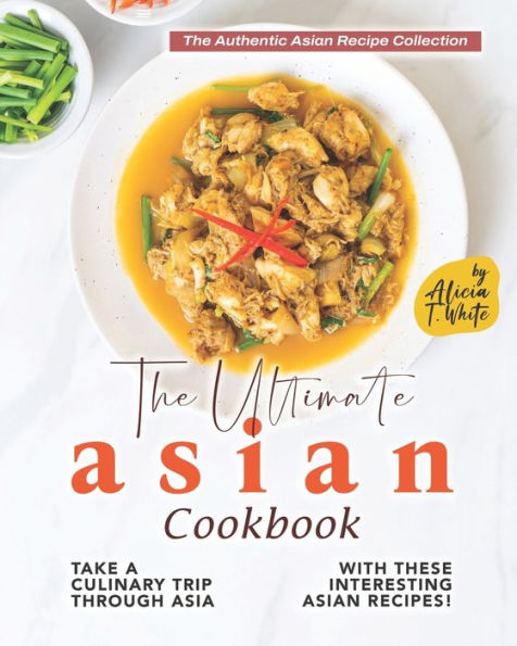 The Ultimate Asian Cookbook: Take a Culinary Trip Through Asia with These Interesting Asian Recipes!