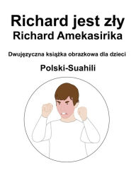 Title: Polski-Suahili Richard jest zly / Richard Amekasirika Dwujezyczna ksiazka obrazkowa dla dzieci, Author: Suzanne Carlson