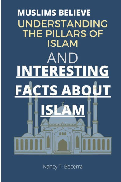 Muslims believe: understanding the pillars of Islam and (Interesting) facts about islam