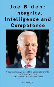 Title: Joe Biden: Integrity, Intelligence and Competence:A Complete Study, Author: Tim Mulligan