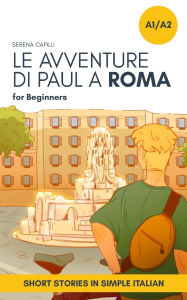 Title: Short Stories in Simple Italian: Le Avventure di Paul a Roma, Author: Serena Capilli
