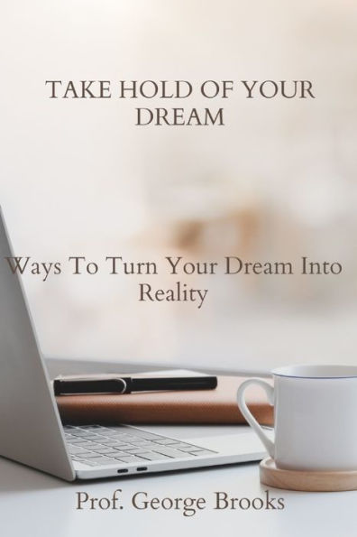 TAKE HOLD OF YOUR DREAM: Ways To Turn Your Dream Into Reality