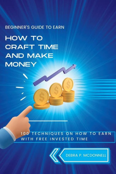 How to craft time and make money: 100 techniques on how to earn with free invested time