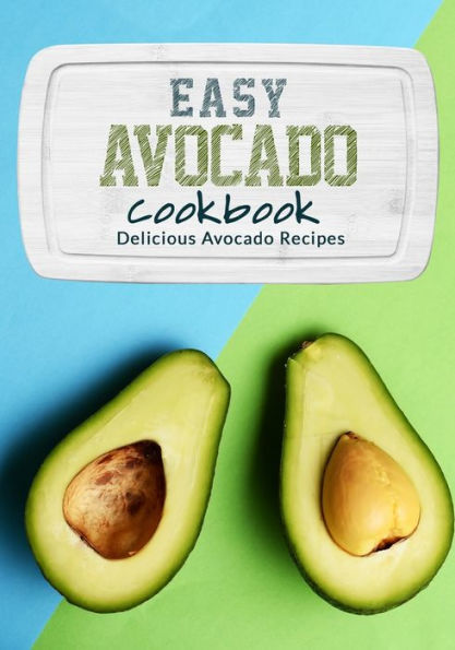 Easy Avocado Cookbook: Delicious Avocado Recipes