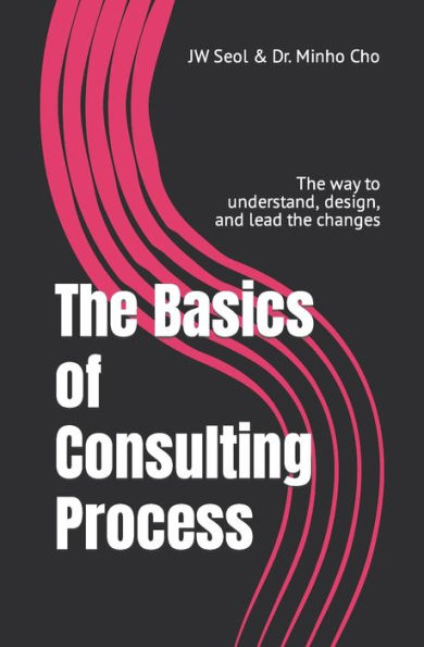The Basics of Consulting Process: The way to understand, design, and lead the changes