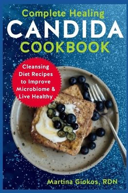 Complete Healing Candida Cookbook: Cleansing Diet Recipes to Improve Microbiome & Live Healthy