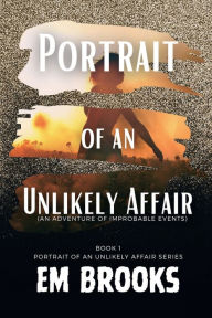 Title: Portrait of an Unlikely Affair: An Adventure of Improbable Events, book 1 of the Portrait of an Unlikely Affair series, Author: Em Brooks