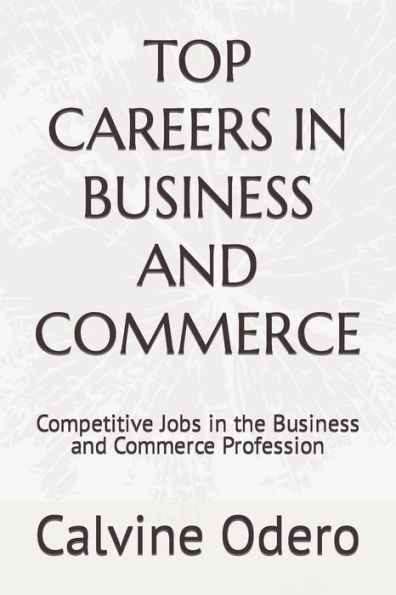 TOP CAREERS IN BUSINESS AND COMMERCE: Competitive Jobs in the Business and Commerce Profession