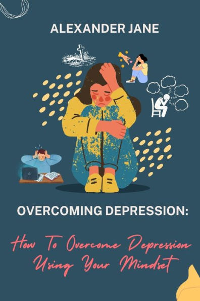 Overcoming Depression: How to overcome depression using your mindset
