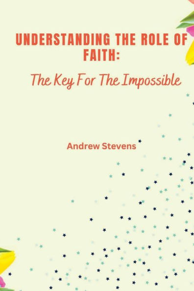 Understanding The Role of Faith: The Key For The Impossible